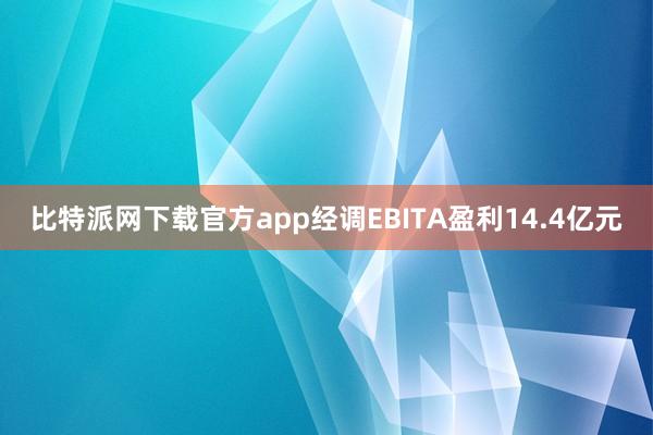 比特派网下载官方app经调EBITA盈利14.4亿元
