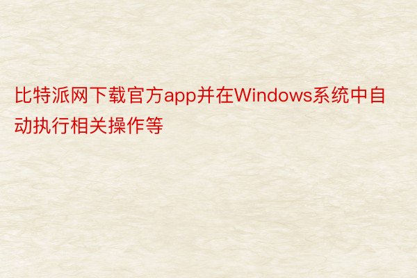 比特派网下载官方app并在Windows系统中自动执行相关操作等