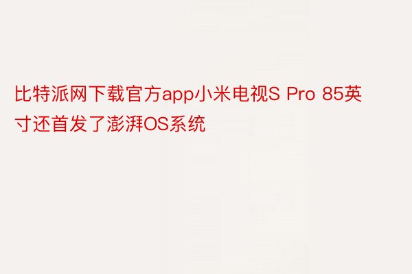 比特派网下载官方app小米电视S Pro 85英寸还首发了澎湃OS系统