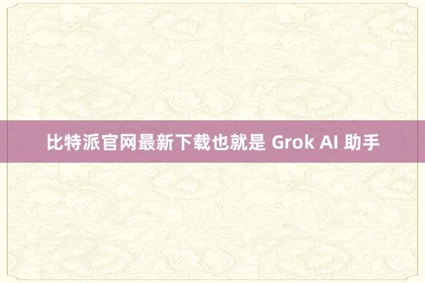 比特派官网最新下载也就是 Grok AI 助手