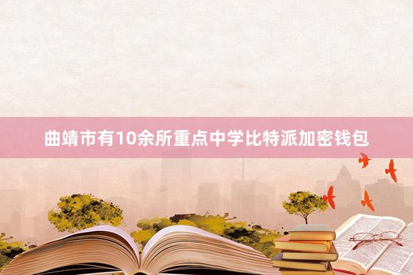 曲靖市有10余所重点中学比特派加密钱包