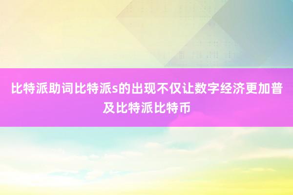 比特派助词比特派s的出现不仅让数字经济更加普及比特派比特币