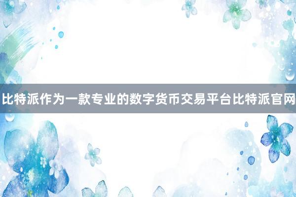 比特派作为一款专业的数字货币交易平台比特派官网