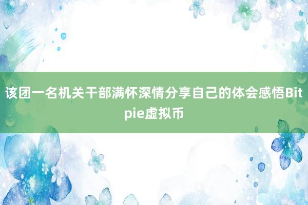 该团一名机关干部满怀深情分享自己的体会感悟Bitpie虚拟币