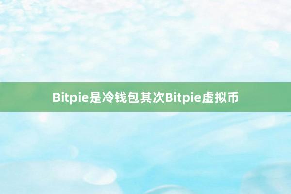 Bitpie是冷钱包其次Bitpie虚拟币