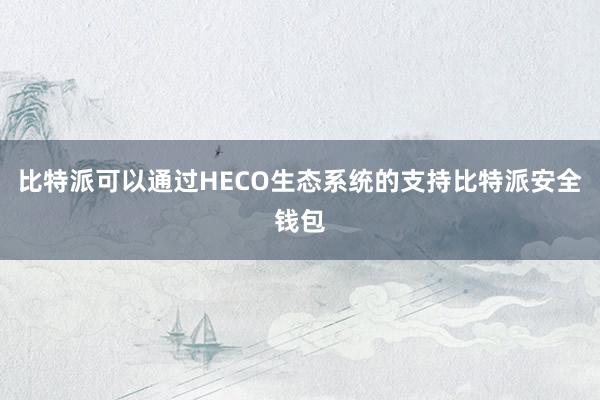 比特派可以通过HECO生态系统的支持比特派安全钱包