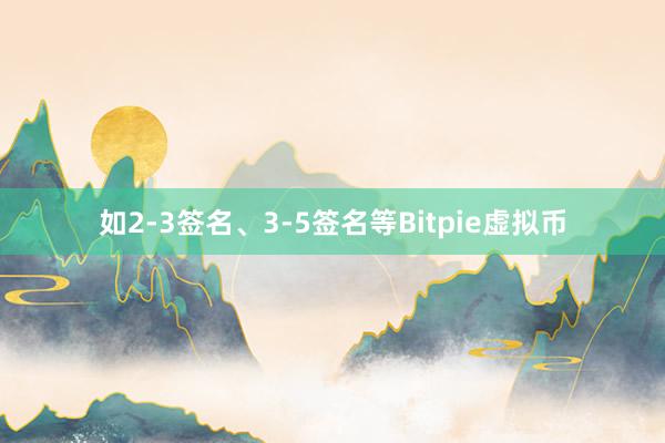 如2-3签名、3-5签名等Bitpie虚拟币