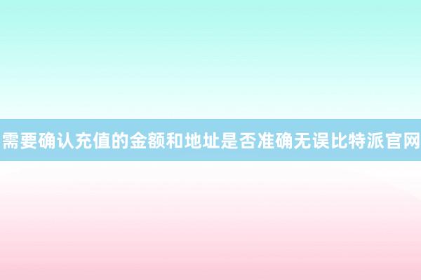 需要确认充值的金额和地址是否准确无误比特派官网