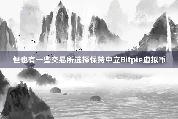 但也有一些交易所选择保持中立Bitpie虚拟币