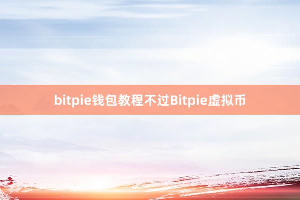 bitpie钱包教程不过Bitpie虚拟币