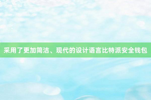 采用了更加简洁、现代的设计语言比特派安全钱包