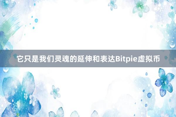 它只是我们灵魂的延伸和表达Bitpie虚拟币