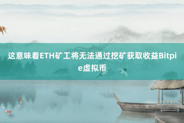 这意味着ETH矿工将无法通过挖矿获取收益Bitpie虚拟币