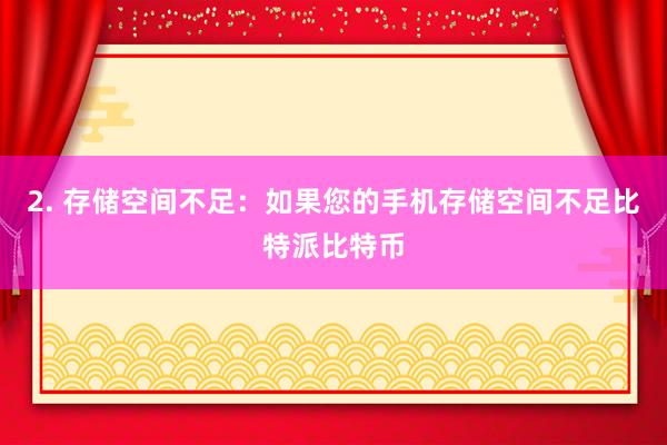 2. 存储空间不足：如果您的手机存储空间不足比特派比特币