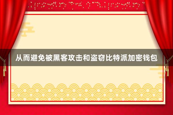 从而避免被黑客攻击和盗窃比特派加密钱包