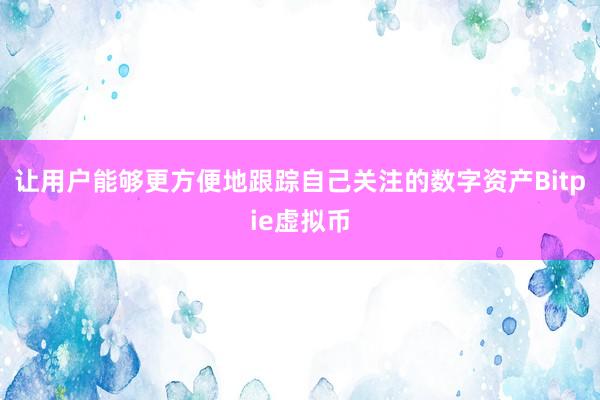 让用户能够更方便地跟踪自己关注的数字资产Bitpie虚拟币