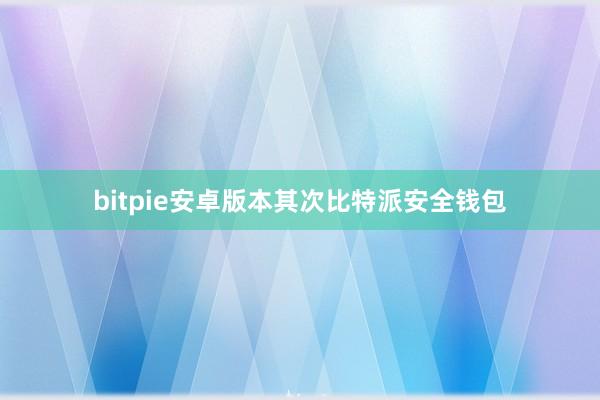 bitpie安卓版本其次比特派安全钱包