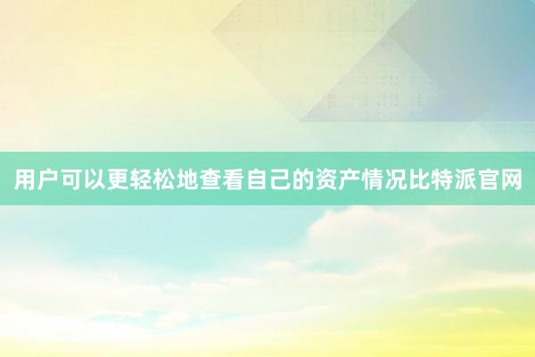 用户可以更轻松地查看自己的资产情况比特派官网