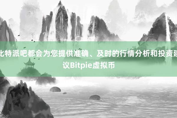 比特派吧都会为您提供准确、及时的行情分析和投资建议Bitpie虚拟币