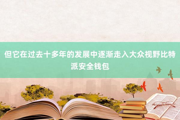 但它在过去十多年的发展中逐渐走入大众视野比特派安全钱包