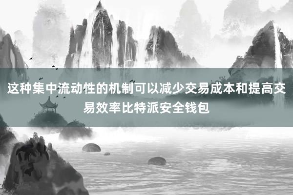 这种集中流动性的机制可以减少交易成本和提高交易效率比特派安全钱包