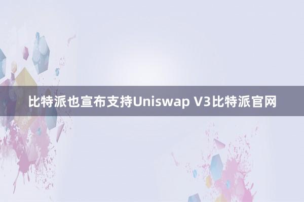 比特派也宣布支持Uniswap V3比特派官网