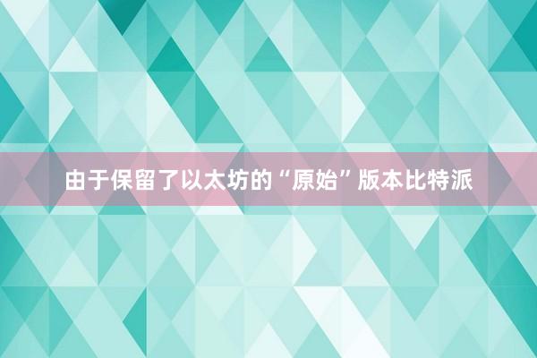 由于保留了以太坊的“原始”版本比特派