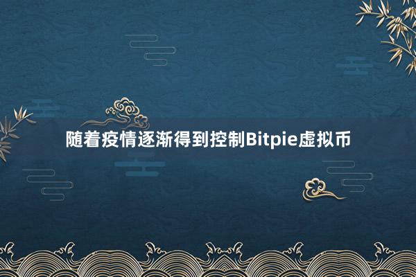 随着疫情逐渐得到控制Bitpie虚拟币