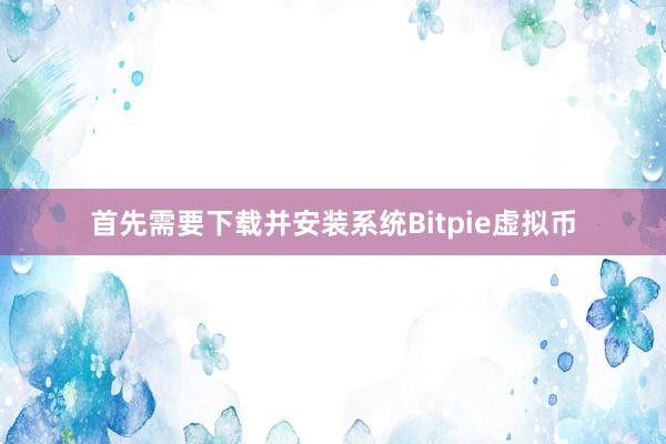 首先需要下载并安装系统Bitpie虚拟币