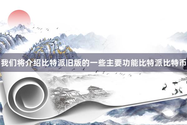 我们将介绍比特派旧版的一些主要功能比特派比特币