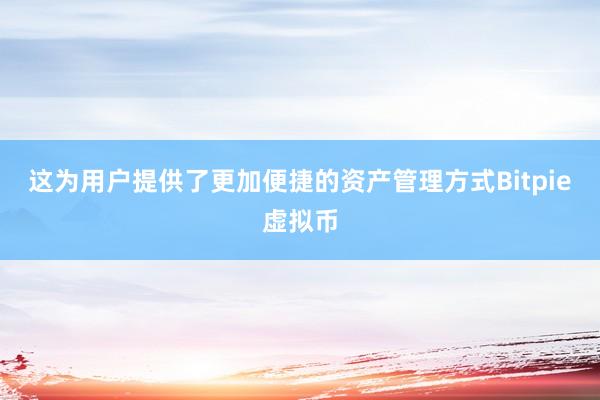 这为用户提供了更加便捷的资产管理方式Bitpie虚拟币