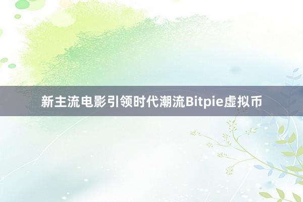 新主流电影引领时代潮流Bitpie虚拟币