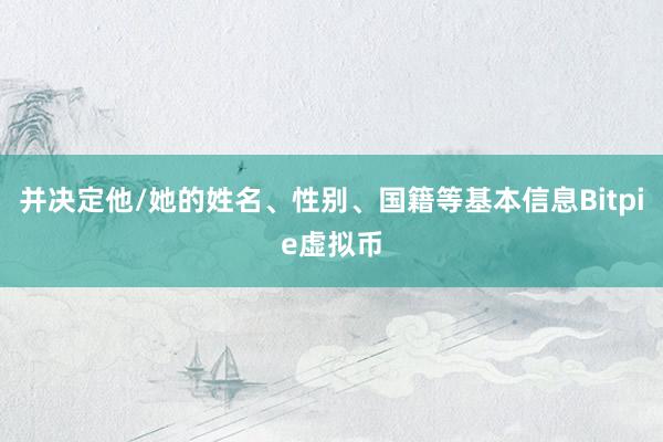 并决定他/她的姓名、性别、国籍等基本信息Bitpie虚拟币