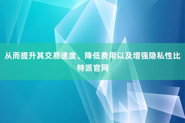 从而提升其交易速度、降低费用以及增强隐私性比特派官网