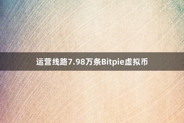 运营线路7.98万条Bitpie虚拟币