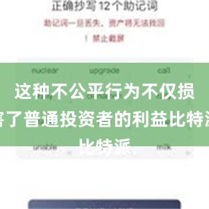 这种不公平行为不仅损害了普通投资者的利益比特派