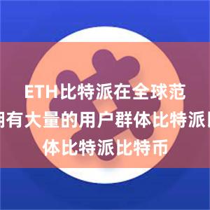 ETH比特派在全球范围内拥有大量的用户群体比特派比特币