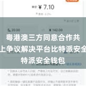 粤港澳三方同意合作共建线上争议解决平台比特派安全钱包