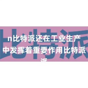 n比特派还在工业生产中发挥着重要作用比特派