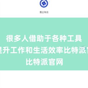 很多人借助于各种工具来提升工作和生活效率比特派官网