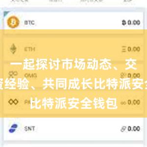 一起探讨市场动态、交流投资经验、共同成长比特派安全钱包
