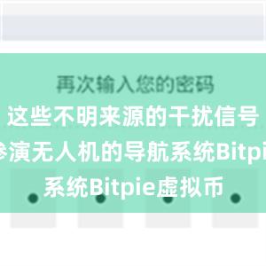 这些不明来源的干扰信号侵入了参演无人机的导航系统Bitpie虚拟币